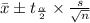 \bar{x} \pm t_{\frac{\alpha}{2}} \times \frac{s}{\sqrt{n}}