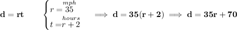 \bf d=rt\qquad &#10;\begin{cases}&#10;r=\stackrel{mph}{35}\\&#10;t=\stackrel{hours}{r+2}&#10;\end{cases}\implies d=35(r+2)\implies d=35r+70