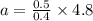 a =  \frac{0.5}{0.4}  \times 4.8