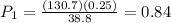 P_{1}=\frac{(130.7)(0.25)}{38.8}=0.84