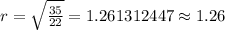 r=\sqrt{\frac{35}{22}}=1.261312447\approx 1.26
