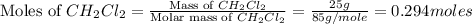 \text{Moles of }CH_2Cl_2=\frac{\text{Mass of }CH_2Cl_2}{\text{Molar mass of }CH_2Cl_2}=\frac{25g}{85g/mole}=0.294moles
