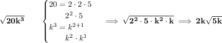 \bf \sqrt{20k^3}\qquad &#10;\begin{cases}&#10;20=2\cdot 2\cdot 5\\&#10;\qquad 2^2\cdot 5\\&#10;k^3=k^{2+1}\\&#10;\qquad k^2\cdot k^1&#10;\end{cases}\implies \sqrt{2^2\cdot 5\cdot k^2\cdot k}\implies 2k\sqrt{5k}