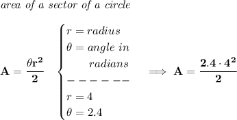 \bf \textit{area of a sector of a circle}\\\\&#10;A=\cfrac{\theta r^2}{2}\quad &#10;\begin{cases}&#10;r=radius\\&#10;\theta =angle~in\\&#10;\qquad radians\\&#10;------\\&#10;r=4\\&#10;\theta =2.4&#10;\end{cases}\implies A=\cfrac{2.4\cdot 4^2}{2}