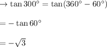 \rightarrow\tan 300^{\circ}=\tan (360^{\circ}-60^{\circ})\\\\= -\tan60^{\circ}\\\\=-\sqrt{3}