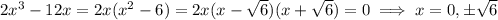 2x^3-12x=2x(x^2-6)=2x(x-\sqrt6)(x+\sqrt6)=0\implies x=0,\pm\sqrt6