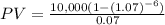 PV=\frac{10,000(1-(1.07)^{-6})}{0.07}