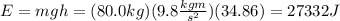 E=mgh=(80.0kg)(9.8 \frac{kgm}{s^2})(34.86)= 27332J