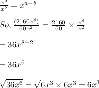 \frac{x^a}{x^b}=x^{a-b}\\\\So, \frac{(2160 x^8)}{60 x^2}=\frac{2160}{60}\times \frac{x^8}{x^2}\\\\=36x^{8-2}\\\\=36x^6\\\\ \sqrt{36x^6}=\sqrt{6x^3\times 6x^3}=6x^3