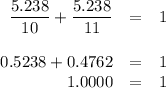 \begin{array}{rcl}\dfrac{5.238}{10} + \dfrac{5.238}{11} & = & 1\\\\0.5238 + 0.4762 & = & 1\\1.0000 & = &1\\\end{array}