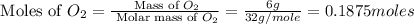 \text{ Moles of }O_2=\frac{\text{ Mass of }O_2}{\text{ Molar mass of }O_2}=\frac{6g}{32g/mole}=0.1875moles