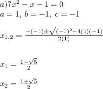 a) 7x^2-x-1=0\\a=1, \: b=-1, \: c=-1\\\\x_{1,2}=\frac{-(-1)\pm \sqrt{(-1)^2-4(1)(-1)} }{2(1)} \\\\\\ x_{1}=\frac{1-\sqrt{5} }{2}\\\\x_{2}=\frac{1+ \sqrt{5} }{2}\\