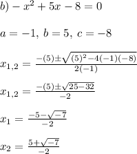 b) -x^2+5x-8=0\\\\a=-1, \: b=5, \: c=-8\\\\x_{1,2}=\frac{-(5)\pm \sqrt{(5)^2-4(-1)(-8)} }{2(-1)} \\\\x_{1,2}=\frac{-(5)\pm \sqrt{25-32} }{-2}\\\\  x_{1}=\frac{-5-\sqrt{-7} }{-2}\\\\x_{2}=\frac{5+ \sqrt{-7} }{-2}\\