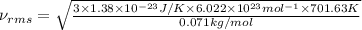 \nu_{rms}=\sqrt{\frac{3\times 1.38\times 10^{-23}J/K\times 6.022\times 10^{23} mol^{-1}\times 701.63 K}{0.071 kg/mol}}