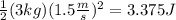 \frac{1}{2}(3kg)(1.5 \frac{m}{s})^2=3.375J