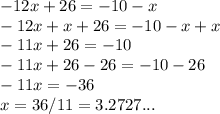 -12x+26 = -10-x\\-12x+x+26=-10-x+x\\-11x+26=-10\\-11x+26-26=-10-26\\-11x=-36\\x=36/11=3.2727...