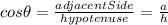 cos\theta=\frac{adjacentSide}{hypotenuse}=\frac{a}{h}