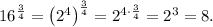 16^{\frac{3}{4}}=\left(2^4\right)^{\frac{3}{4}}=2^{4\cdot \frac{3}{4}}=2^3=8.