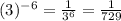 (3)^{-6}=\frac{1}{3^{6}}=\frac{1}{729}