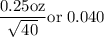 \rm \dfrac{0.25 oz}{\sqrt{40} } or\; 0.040