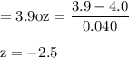 \rm=3.9 oz =\dfrac{3.9-4.0}{0.040}\\\\z=-2.5