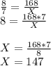 \frac{8}{7} =\frac{168}{X}\\8=\frac{168*7}{X} \\\\X=\frac{168*7}{8} \\X=147