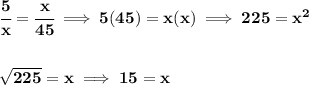 \bf \cfrac{5}{x}=\cfrac{x}{45}\implies 5(45)=x(x)\implies 225=x^2\\\\\\ \sqrt{225}=x\implies 15=x