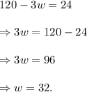 120-3w=24\\\\\Rightarrow 3w=120-24\\\\\Rightarrow 3w=96\\\\\Rightarrow w=32.