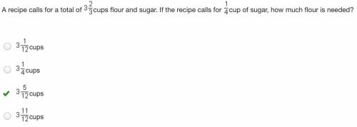 Arecipe calls for a total of 3 2/3 cups of flour and sugar. if the recipe calls for 1/4 cup.of sugar