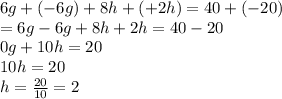 6g+(-6g)+8h+(+2h)=40+(-20)\\=6g-6g+8h+2h=40-20\\0g+10h=20\\10h=20\\h=\frac{20}{10} =2