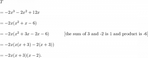 T\\\\=-2x^3-2x^2+12x\\\\=-2x(x^2+x-6)\\\\=-2x(x^2+3x-2x-6)~~~~~~~~~~[\textup{the sum of 3 and -2 is 1 and product is -6}]\\\\=-2x(x(x+3)-2(x+3))\\\\=-2x(x+3)(x-2).