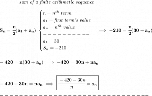 \bf \qquad \qquad \textit{sum of a finite arithmetic sequence}\\\\&#10;S_n=\cfrac{n}{2}(a_1+a_n)~ &#10;\begin{cases}&#10;n=n^{th}\ term\\&#10;a_1=\textit{first term's value}\\&#10;a_n=n^{th}~value\\&#10;----------\\&#10;a_1=30\\&#10;S_n=-210&#10;\end{cases}&#10;\implies&#10;-210=\cfrac{n}{2}(30+a_n)\\\\\\ -420=n(30+a_n)\implies -420=30n+na_n&#10;\\\\\\&#10;-420-30n=na_n\implies \boxed{\cfrac{-420-30n}{n}=a_n}\\\\&#10;-------------------------------