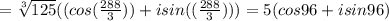 =  \sqrt[3]{125} ((cos( \frac{288}{3})) + isin(( \frac{288}{3})))&#10;=  5(cos96 + isin96)