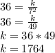 36 = \frac {k} {7 ^ 2}\\36 = \frac {k} {49}\\k = 36 * 49\\k = 1764