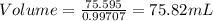 Volume=\frac{75.595}{0.99707}=75.82 mL