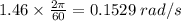 1.46 \times \frac{2\pi}{60} = 0.1529\;rad/s