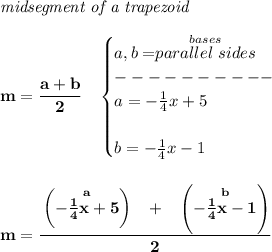\bf \textit{midsegment of a trapezoid}\\\\&#10;m=\cfrac{a+b}{2}\quad &#10;\begin{cases}&#10;a,b=\stackrel{bases}{parallel~sides}\\&#10;----------\\&#10;a=-\frac{1}{4}x+5\\\\&#10;b=-\frac{1}{4}x-1&#10;\end{cases}&#10;\\\\\\&#10;m=\cfrac{\left( \stackrel{a}{-\frac{1}{4}x+5} \right)~~+~~\left(\stackrel{b}{-\frac{1}{4}x-1}  \right)}{2}&#10;\\\\\\