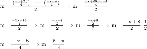 \bf m=\cfrac{\left( \frac{-x+20}{4} \right)~~+~~\left(\frac{-x-4}{4}  \right)}{2}\implies m=\cfrac{\frac{-x+20-x-4}{4}}{2}&#10;\\\\\\&#10;m=\cfrac{\frac{-2x+16}{4}}{2}\implies m=\cfrac{\frac{-x+8}{2}}{2}\implies m=\cfrac{\frac{-x+8}{2}}{\frac{2}{1}}\implies m=\cfrac{-x+8}{2}\cdot \cfrac{1}{2}&#10;\\\\\\&#10;m=\cfrac{-x+8}{4}\implies m=\cfrac{8-x}{4}