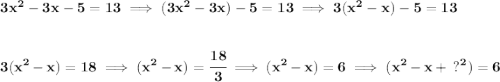 \bf 3x^2-3x-5=13\implies (3x^2-3x)-5=13\implies 3(x^2-x)-5=13 \\\\\\ 3(x^2-x)=18\implies (x^2-x)=\cfrac{18}{3}\implies (x^2-x)=6\implies (x^2-x+~?^2)=6