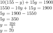 10 (155-y) + 15y = 1900\\1550-10y + 15y = 1900\\5y = 1900-1550\\5y = 350\\y = \frac {350} {5}\\y = 70