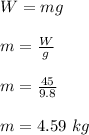 W = mg\\\\m = \frac{W}{g} \\\\m = \frac{45}{9.8}\\\\m =  4.59 \ kg