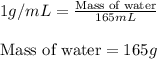 1g/mL=\frac{\text{Mass of water}}{165mL}\\\\\text{Mass of water}=165g