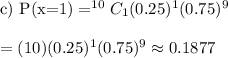 \text{c) P(x=1)}= ^{10}C_{1}(0.25)^1(0.75)^9\\\\=(10)(0.25)^1(0.75)^9\approx0.1877
