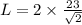 L=2\times \frac{23}{\sqrt{2}}