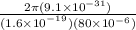 \frac{2\pi (9.1\times 10^{-31})}{(1.6\times 10^{^{-19}})(80\times 10^{-6})}