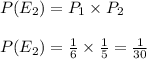 P(E_{2})=P_{1}\times P_{2}\\\\P(E_{2})=\frac{1}{6}\times \frac{1}{5}=\frac{1}{30}