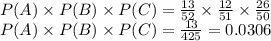 P(A)\times P(B) \times P(C) =\frac{13}{52} \times \frac{12}{51} \times \frac{26}{50}\\P(A)\times P(B) \times P(C) =\frac{13}{425}=0.0306
