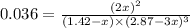 0.036=\frac{(2x)^2}{(1.42-x)\times (2.87-3x)^3}