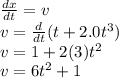\frac{dx}{dt}=v\\ v=\frac{d}{dt}(t+2.0t^{3})\\v=1+2(3)t^{2} \\v=6t^{2}+1