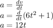 a=\frac{dv}{dt}\\a=\frac{d}{dt}(6t^{2}+1)\\a=12t